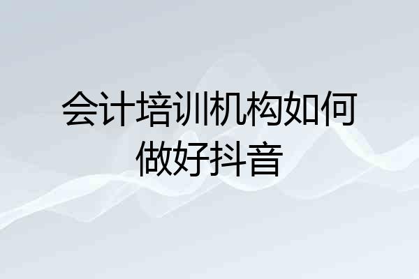会计培训机构如何做好抖音