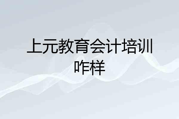 上元教育会计培训咋样