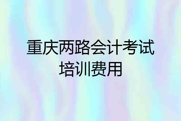 重庆两路会计考试培训费用