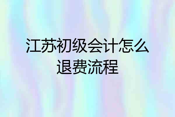 江苏初级会计怎么退费流程
