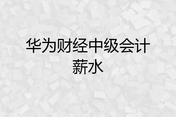 华为财经中级会计薪水