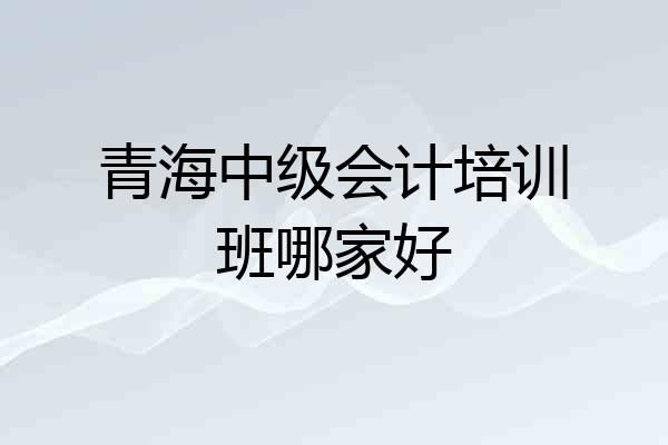 青海中级会计培训班哪家好