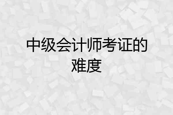 中级会计师考证的难度