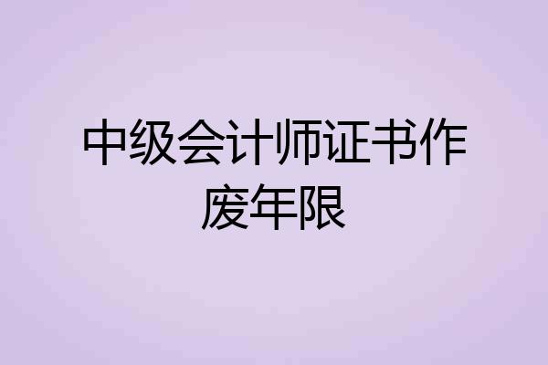 中级会计师证书作废年限
