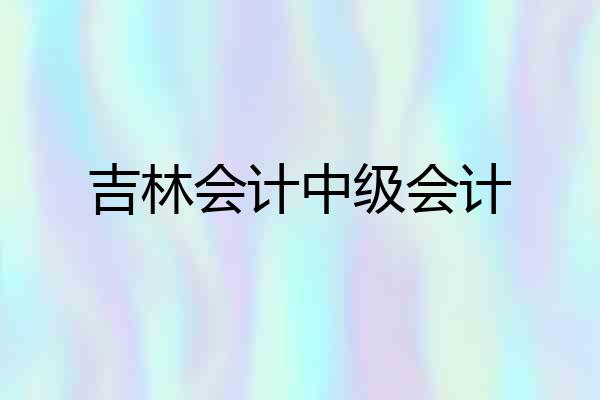 吉林会计中级会计