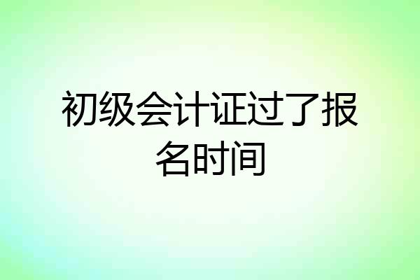 初级会计证过了报名时间
