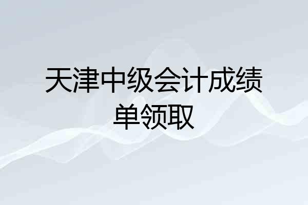 天津中级会计成绩单领取