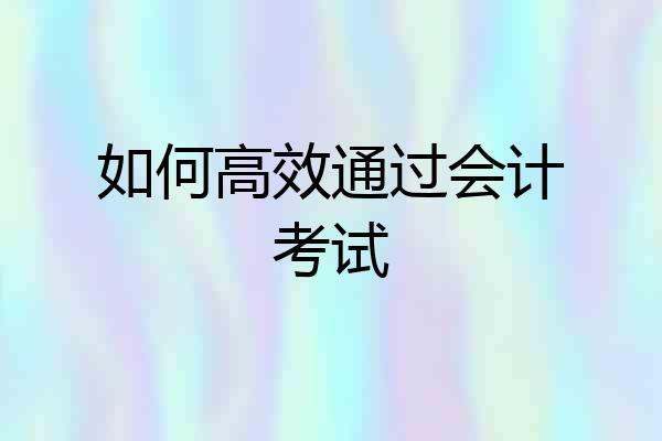 如何高效通过会计考试