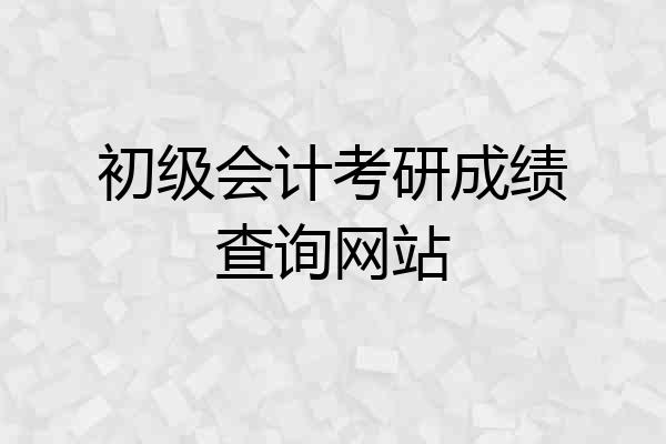 初级会计考研成绩查询网站