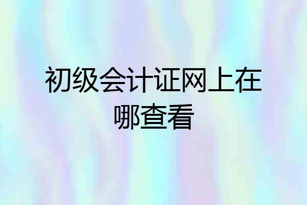 初级会计证网上在哪查看