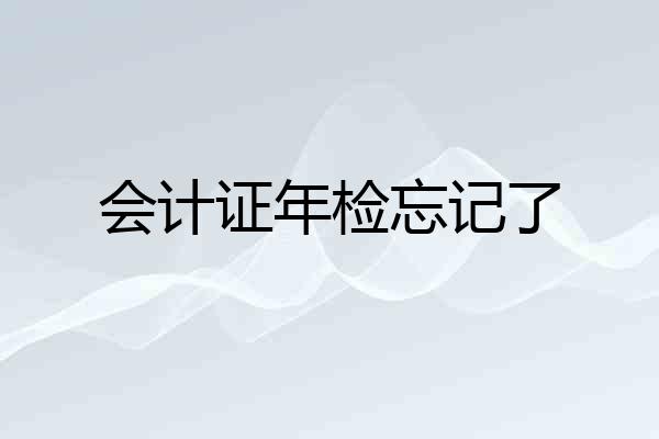 会计证年检忘记了