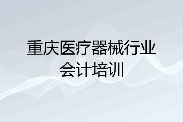 重庆医疗器械行业会计培训