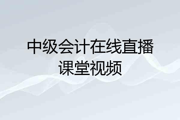 中级会计在线直播课堂视频