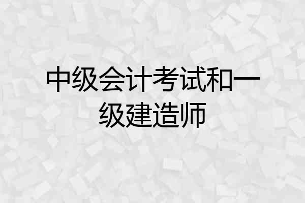 中级会计考试和一级建造师