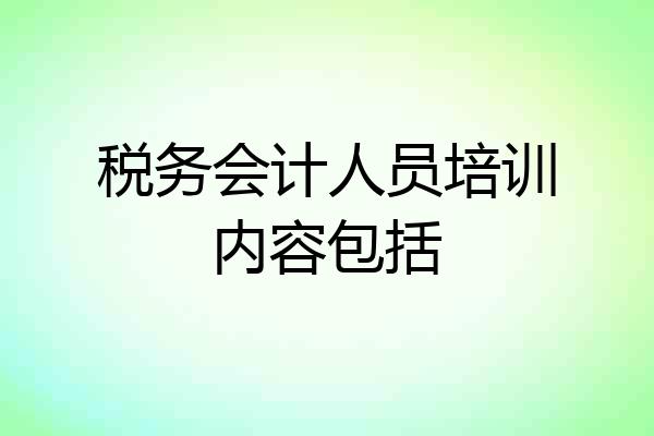 税务会计人员培训内容包括