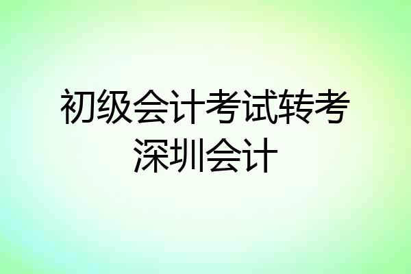 初级会计考试转考深圳会计