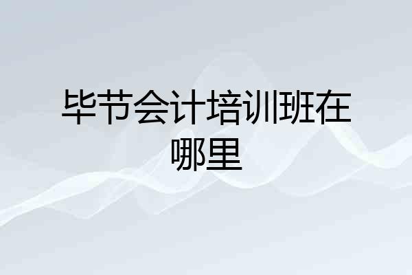 毕节会计培训班在哪里