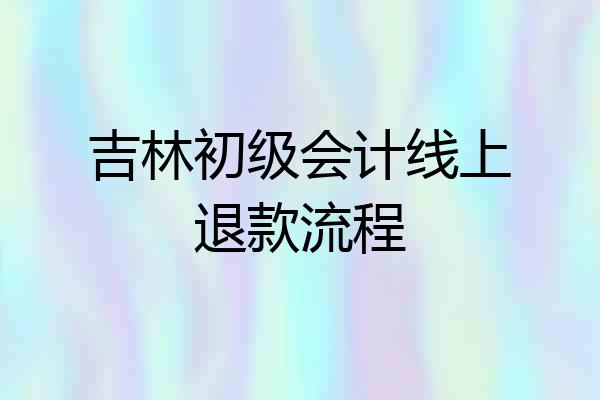 吉林初级会计线上退款流程