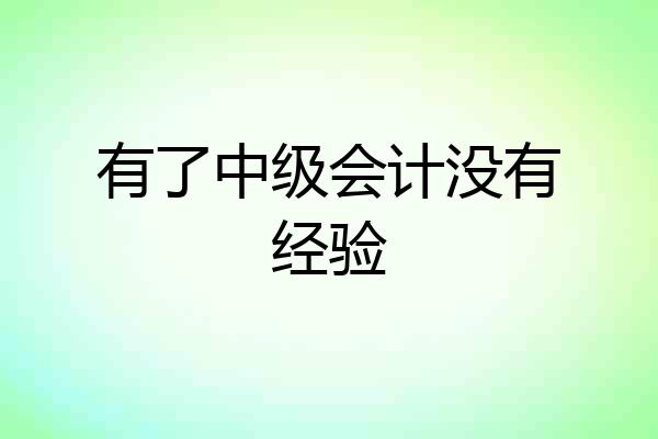有了中级会计没有经验