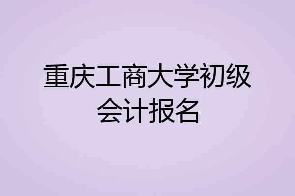 重庆工商大学初级会计报名