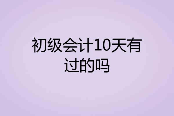 初级会计10天有过的吗