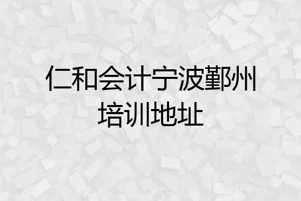 仁和会计宁波鄞州培训地址