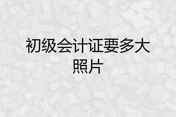 初级会计证要多大照片