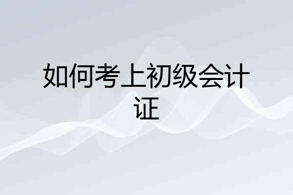 如何考上初级会计证