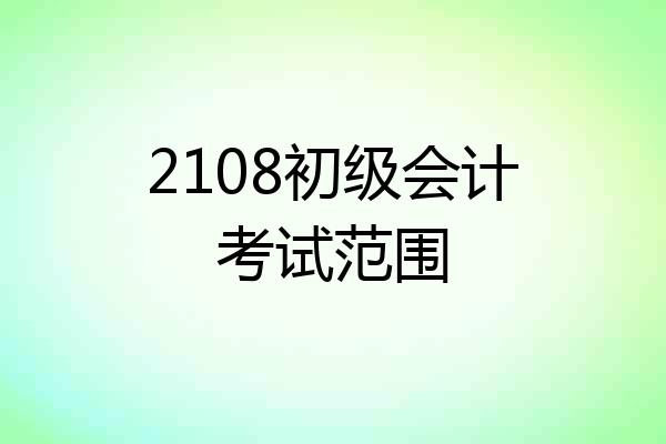 2108初级会计考试范围