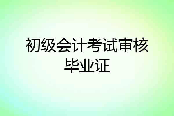 初级会计考试审核毕业证