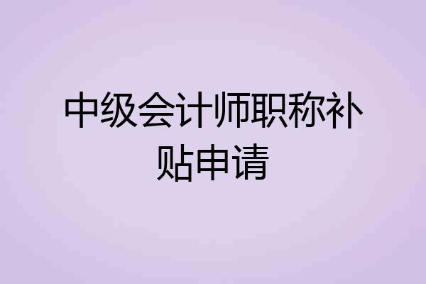 中级会计师职称补贴申请