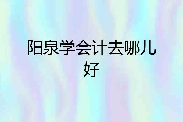 阳泉学会计去哪儿好