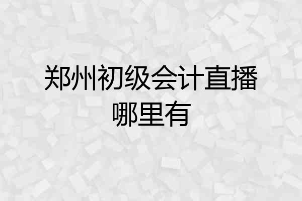 郑州初级会计直播哪里有