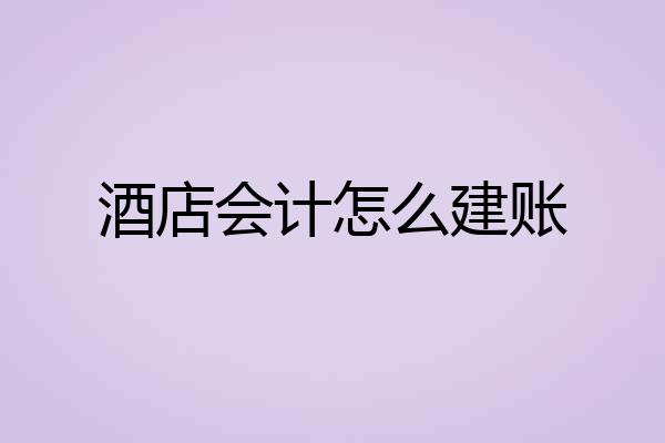 酒店会计怎么建账