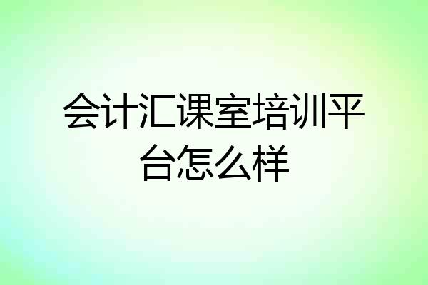 会计汇课室培训平台怎么样