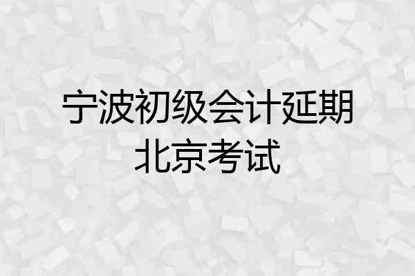 宁波初级会计延期北京考试