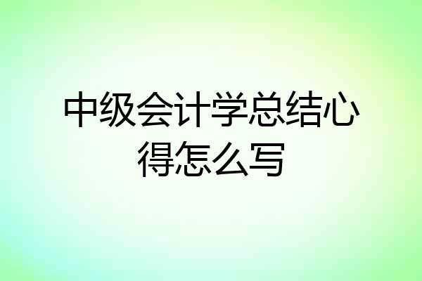 中级会计学总结心得怎么写