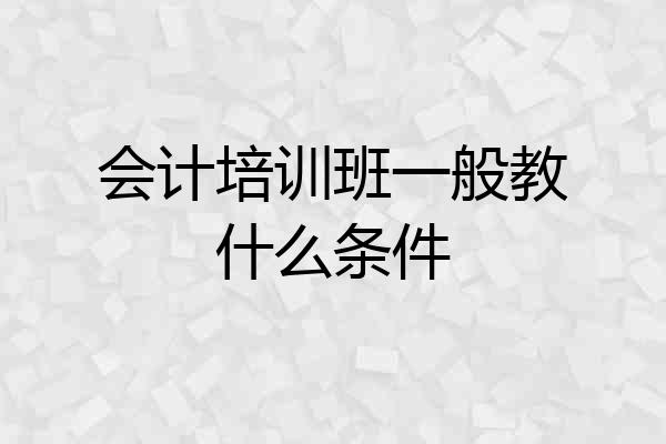 会计培训班一般教什么条件