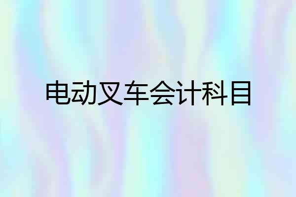 电动叉车会计科目