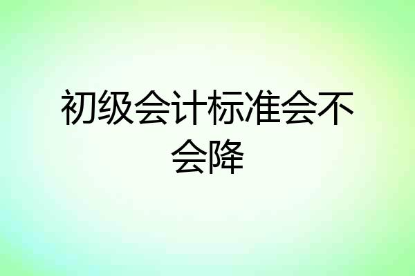 初级会计标准会不会降