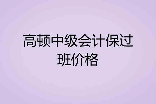 高顿中级会计保过班价格
