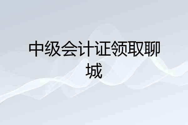 中级会计证领取聊城