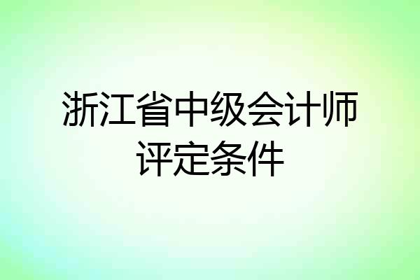浙江省中级会计师评定条件