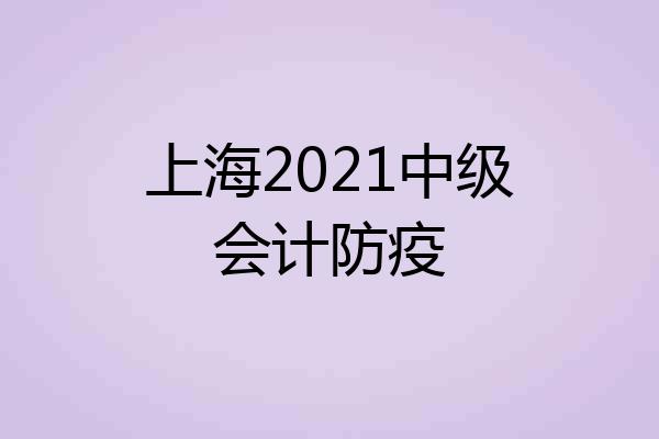 上海2021中级会计防疫