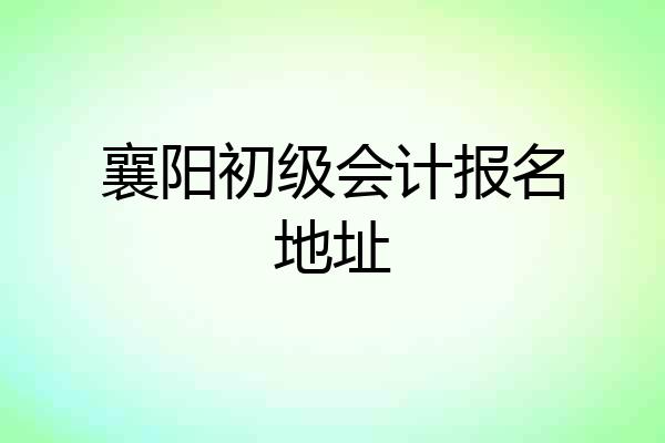 襄阳初级会计报名地址
