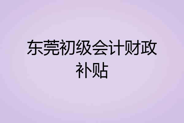 东莞初级会计财政补贴