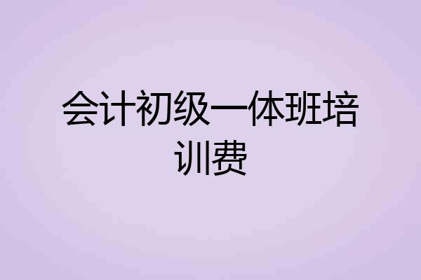 会计初级一体班培训费