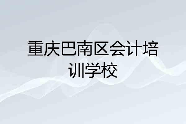 重庆巴南区会计培训学校