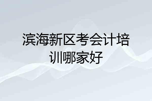 滨海新区考会计培训哪家好