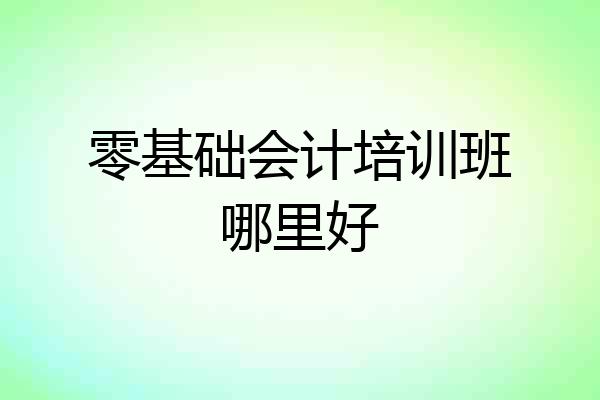 零基础会计培训班哪里好